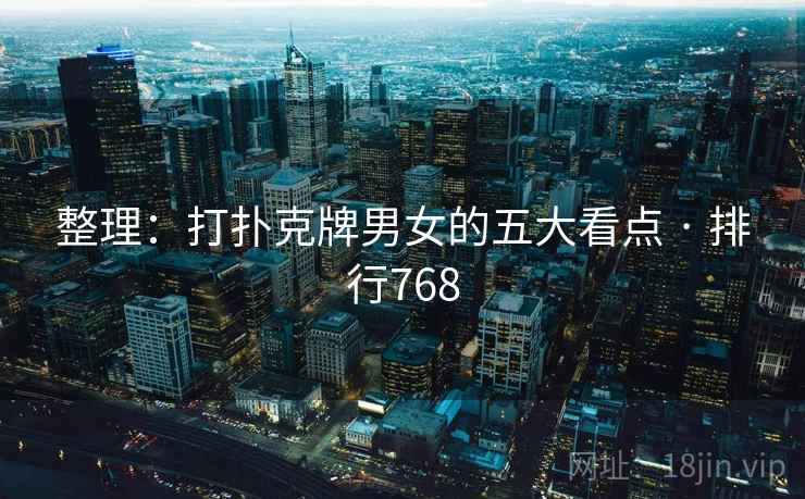 整理:打扑克牌男女的五大看点 · 排行768 整理:打扑克牌男女的五大看点 · 排行768