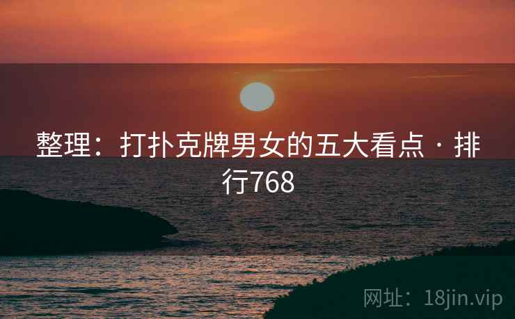整理:打扑克牌男女的五大看点 · 排行768 整理:打扑克牌男女的五大看点 · 排行768