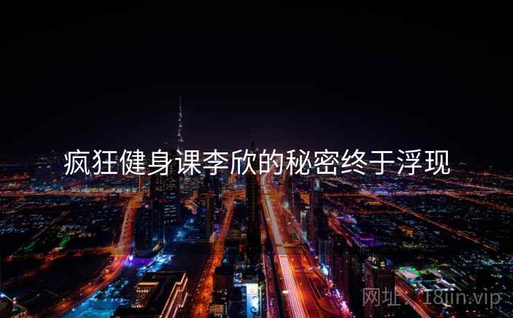 疯狂健身课李欣的秘密终于浮现