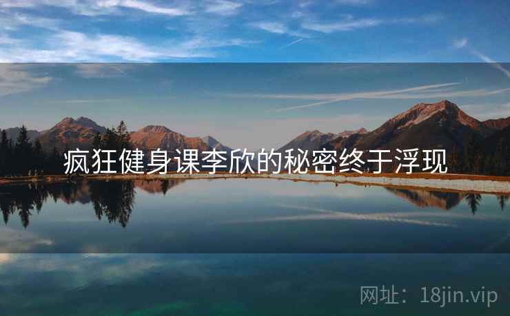 疯狂健身课李欣的秘密终于浮现