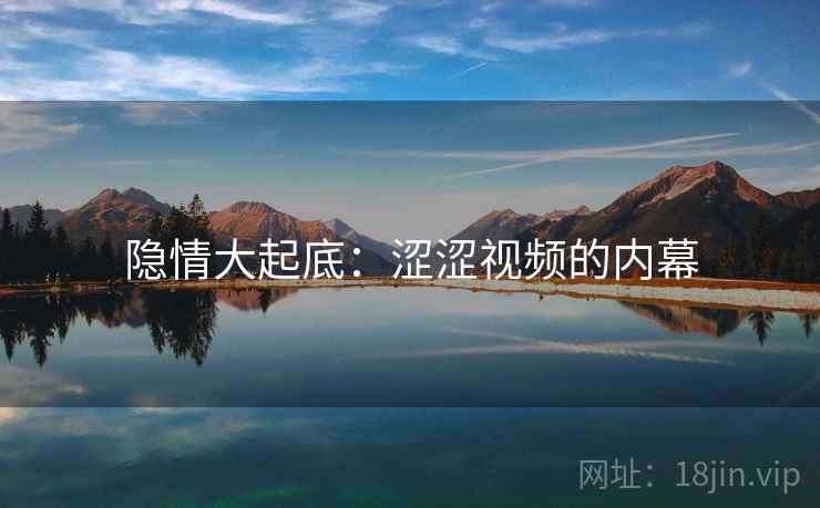 隐情大起底：涩涩视频的内幕