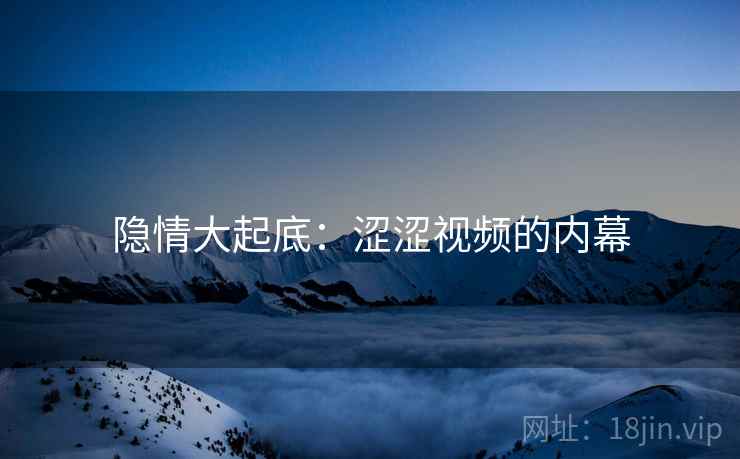隐情大起底：涩涩视频的内幕