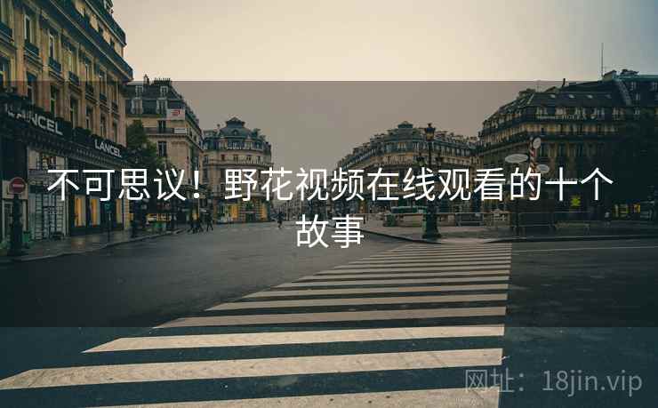 不可思议！野花视频在线观看的十个故事
