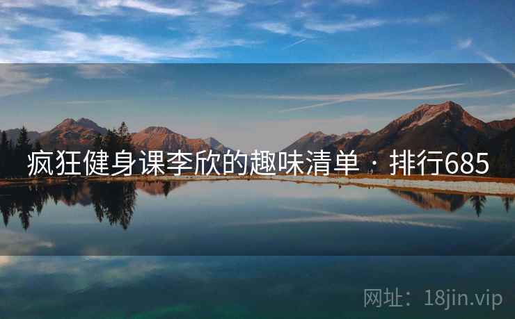 疯狂健身课李欣的趣味清单 · 排行685