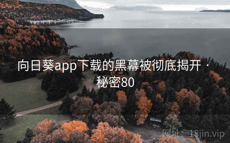 向日葵app下载的黑幕被彻底揭开 · 秘密80