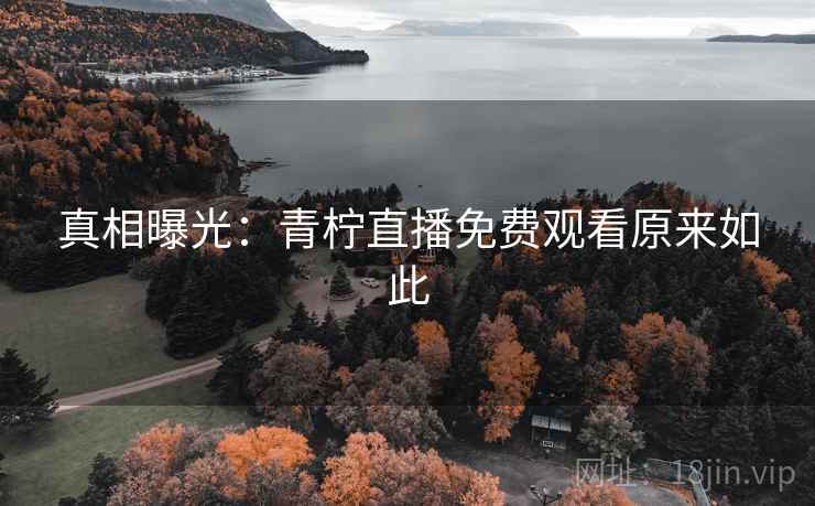 真相曝光：青柠直播免费观看原来如此