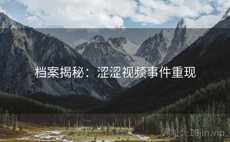 档案揭秘：涩涩视频事件重现