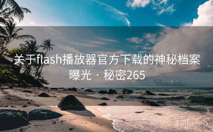 关于flash播放器官方下载的神秘档案曝光 · 秘密265