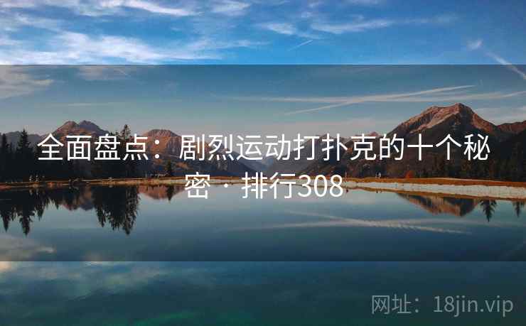 全面盘点：剧烈运动打扑克的十个秘密 · 排行308