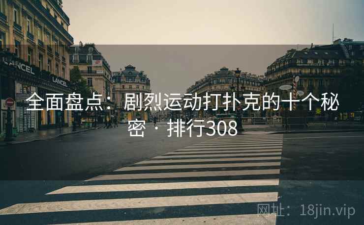全面盘点：剧烈运动打扑克的十个秘密 · 排行308