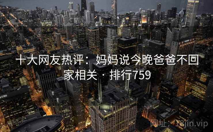 十大网友热评：妈妈说今晚爸爸不回家相关 · 排行759
