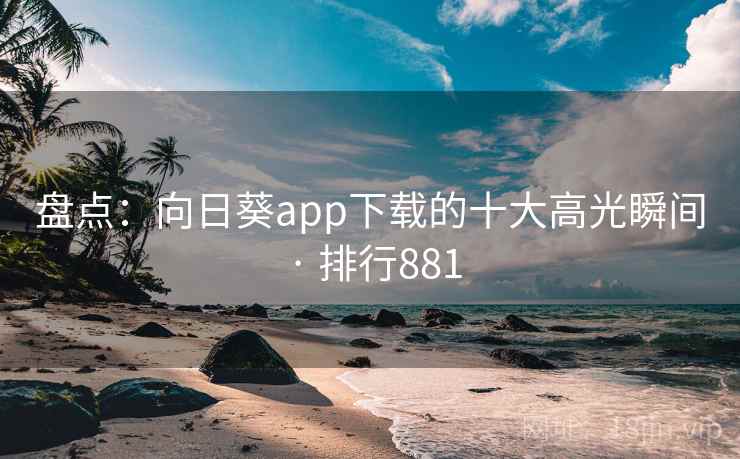 盘点：向日葵app下载的十大高光瞬间 · 排行881