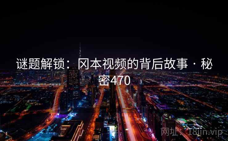 谜题解锁：冈本视频的背后故事 · 秘密470