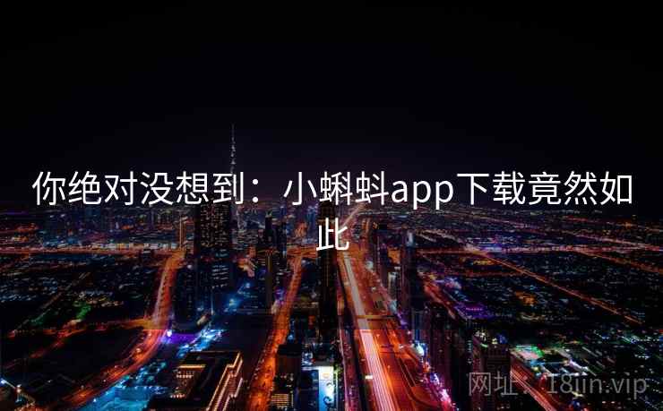 你绝对没想到：小蝌蚪app下载竟然如此