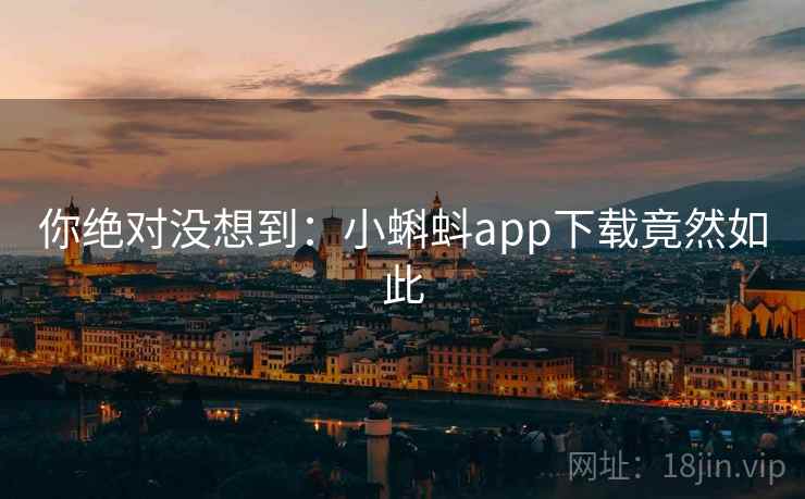 你绝对没想到:小蝌蚪app下载竟然如此 你绝对没想到:小蝌蚪app下载竟然如此