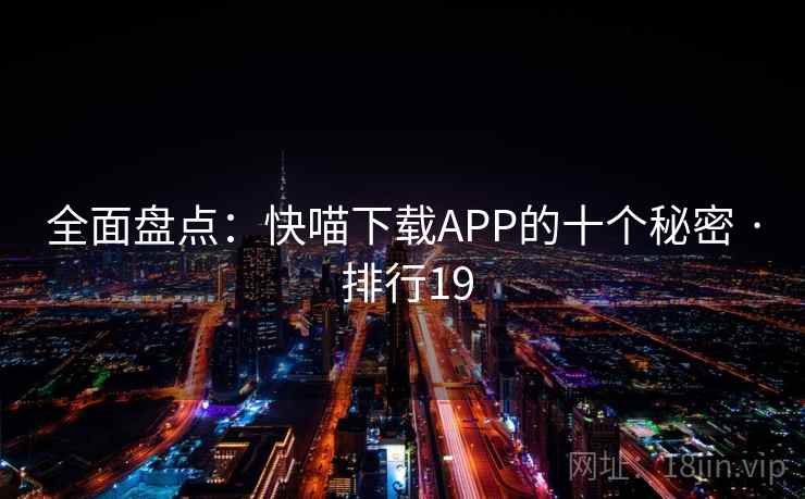 全面盘点：快喵下载APP的十个秘密 · 排行19