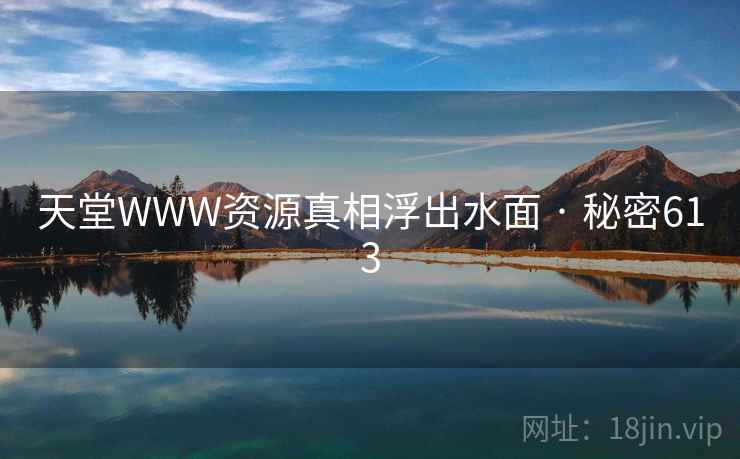 天堂WWW资源真相浮出水面 · 秘密613