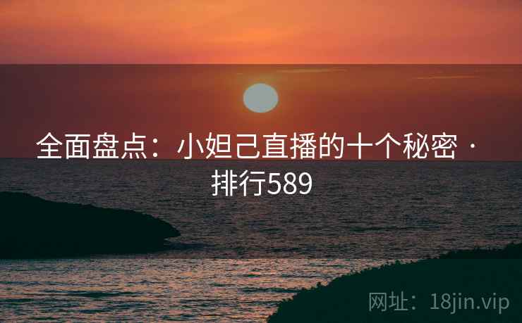 全面盘点：小妲己直播的十个秘密 · 排行589
