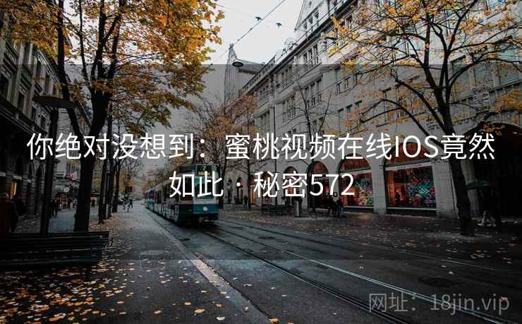 你绝对没想到：蜜桃视频在线IOS竟然如此 · 秘密572