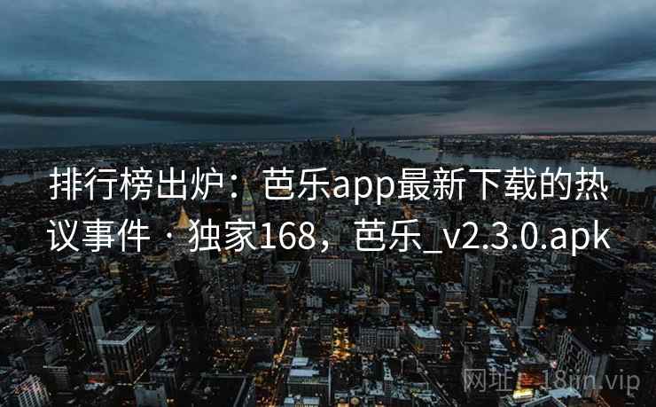 排行榜出炉：芭乐app最新下载的热议事件 · 独家168，芭乐_v2.3.0.apk