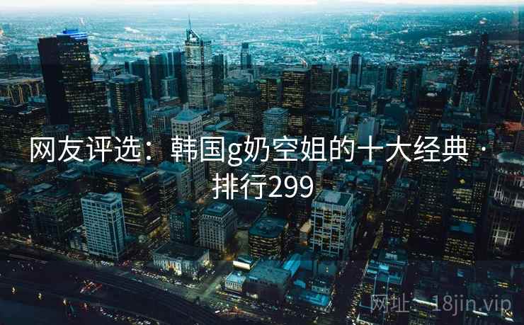 网友评选：韩国g奶空姐的十大经典 · 排行299