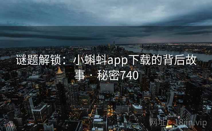 谜题解锁：小蝌蚪app下载的背后故事 · 秘密740