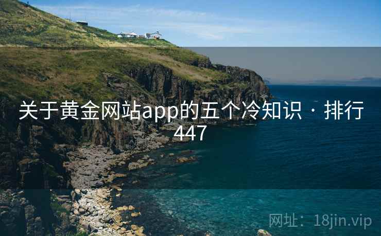 关于黄金网站app的五个冷知识 · 排行447