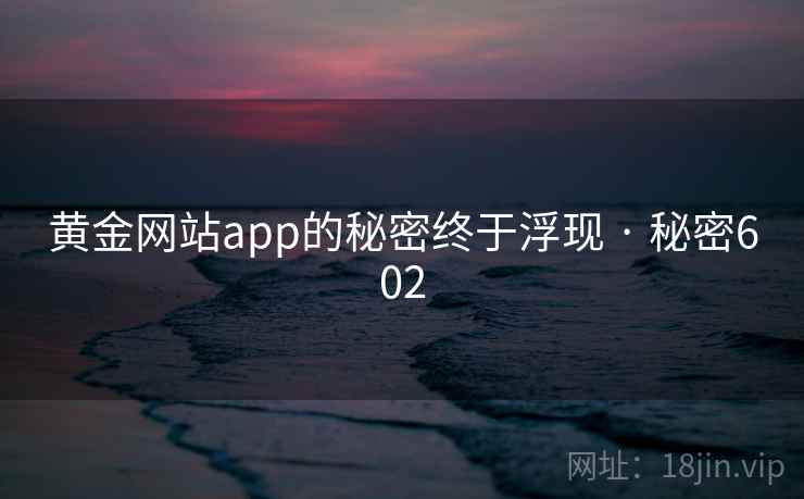黄金网站app的秘密终于浮现 · 秘密602