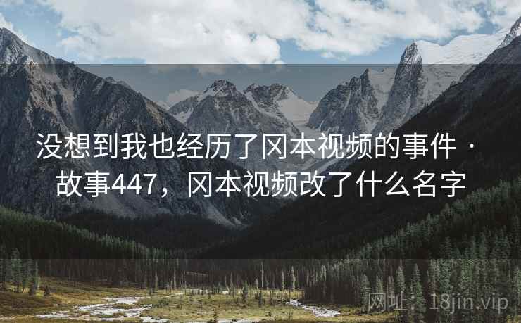 没想到我也经历了冈本视频的事件 · 故事447，冈本视频改了什么名字