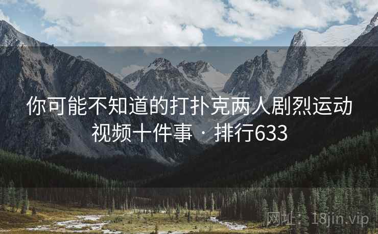 你可能不知道的打扑克两人剧烈运动视频十件事 · 排行633
