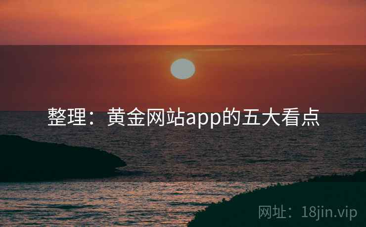 整理：黄金网站app的五大看点