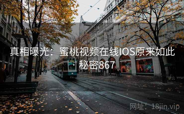 真相曝光：蜜桃视频在线IOS原来如此 · 秘密867