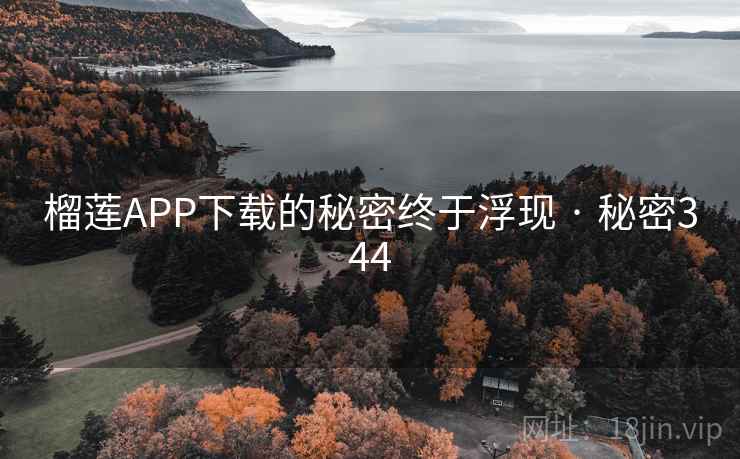 榴莲APP下载的秘密终于浮现 · 秘密344
