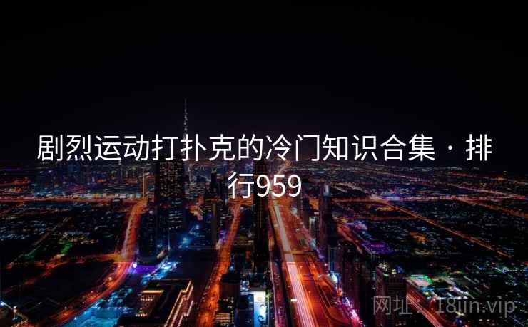 剧烈运动打扑克的冷门知识合集 · 排行959