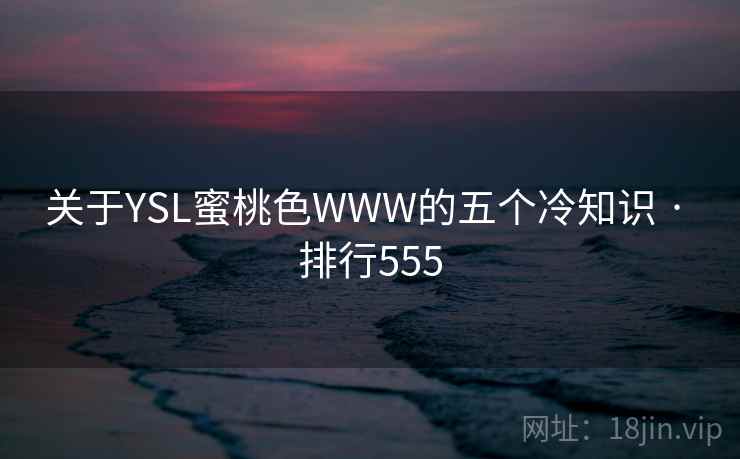 关于YSL蜜桃色WWW的五个冷知识 · 排行555