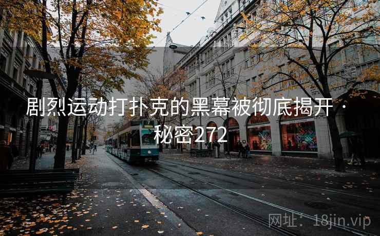 剧烈运动打扑克的黑幕被彻底揭开 · 秘密272