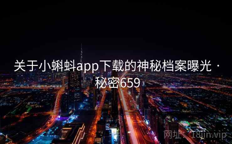 关于小蝌蚪app下载的神秘档案曝光 · 秘密659