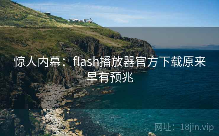 惊人内幕：flash播放器官方下载原来早有预兆