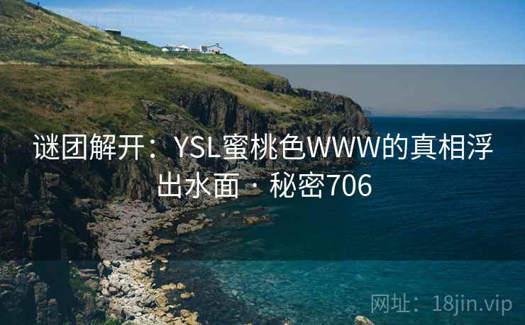 谜团解开：YSL蜜桃色WWW的真相浮出水面 · 秘密706