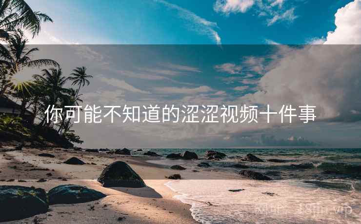 你可能不知道的涩涩视频十件事 你可能不知道的涩涩视频十件事