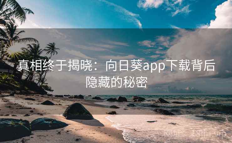 真相终于揭晓：向日葵app下载背后隐藏的秘密