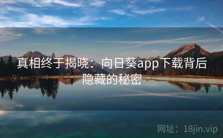 真相终于揭晓：向日葵app下载背后隐藏的秘密