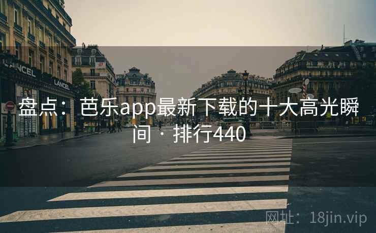 盘点：芭乐app最新下载的十大高光瞬间 · 排行440