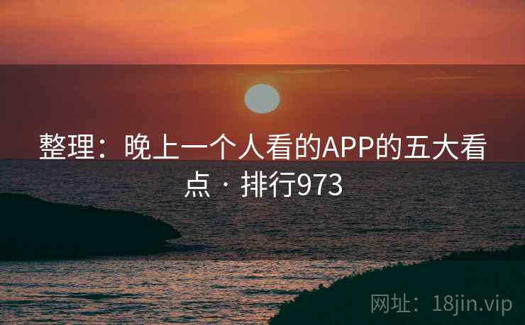 整理：晚上一个人看的APP的五大看点 · 排行973