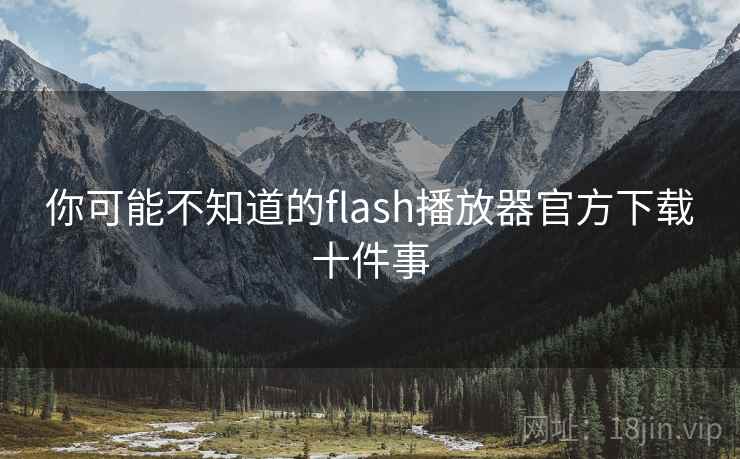你可能不知道的flash播放器官方下载十件事