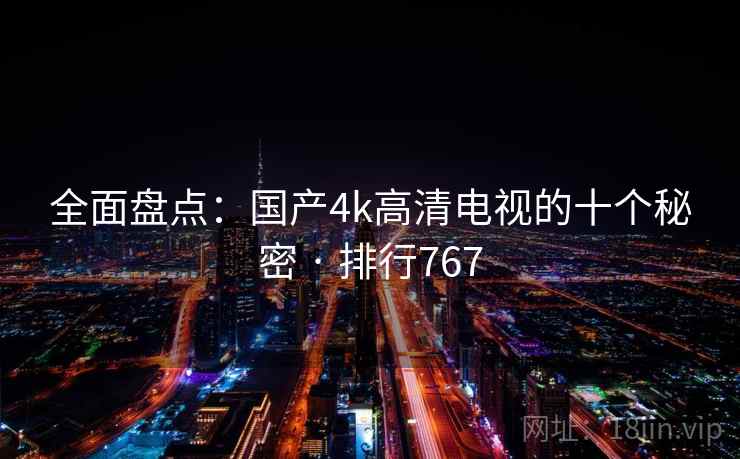 全面盘点：国产4k高清电视的十个秘密 · 排行767