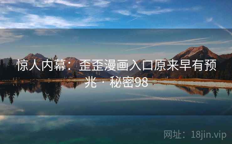 惊人内幕：歪歪漫画入口原来早有预兆 · 秘密98