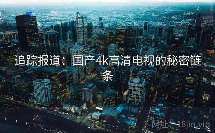 追踪报道：国产4k高清电视的秘密链条