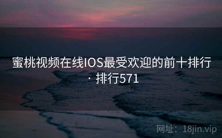 蜜桃视频在线IOS最受欢迎的前十排行 · 排行571